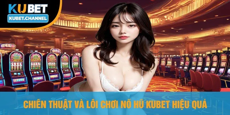 Chiến Thuật Và Lối Chơi Nổ Hũ Kubet Hiệu Quả