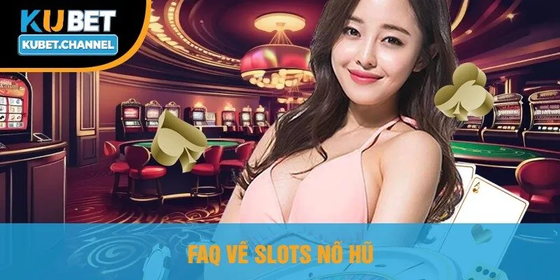 FAQ Về Slots Nổ Hũ
