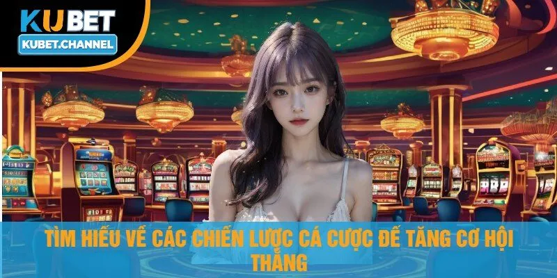 Tìm Hiểu Về Các Chiến Lược Cá Cược Để Tăng Cơ Hội Thắng