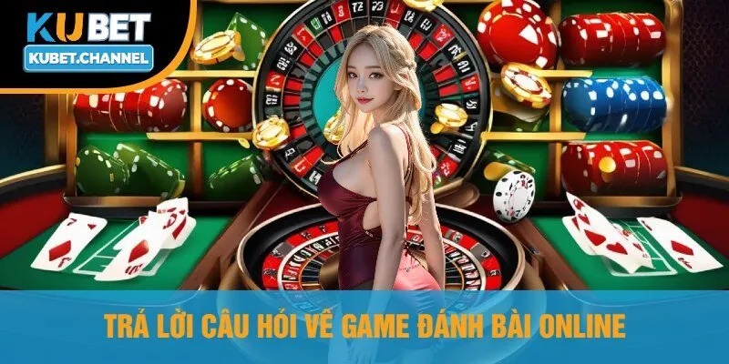 Trả Lời Câu Hỏi Về Game Đánh Bài Online
